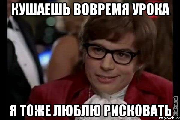 кушаешь вовремя урока я тоже люблю рисковать, Мем Остин Пауэрс (я тоже люблю рисковать)