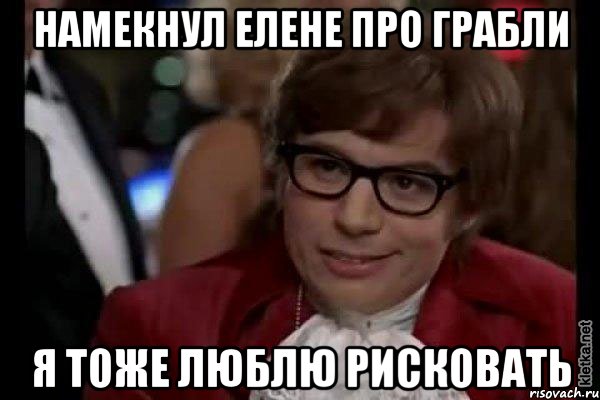 намекнул елене про грабли я тоже люблю рисковать, Мем Остин Пауэрс (я тоже люблю рисковать)