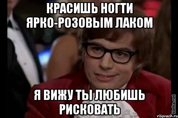 красишь ногти ярко-розовым лаком я вижу ты любишь рисковать, Мем Остин Пауэрс (я тоже люблю рисковать)