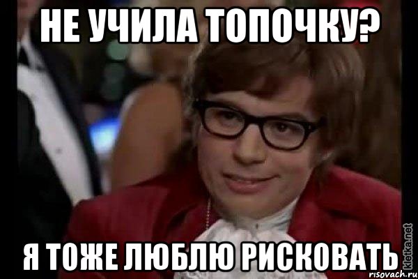 не учила топочку? я тоже люблю рисковать, Мем Остин Пауэрс (я тоже люблю рисковать)