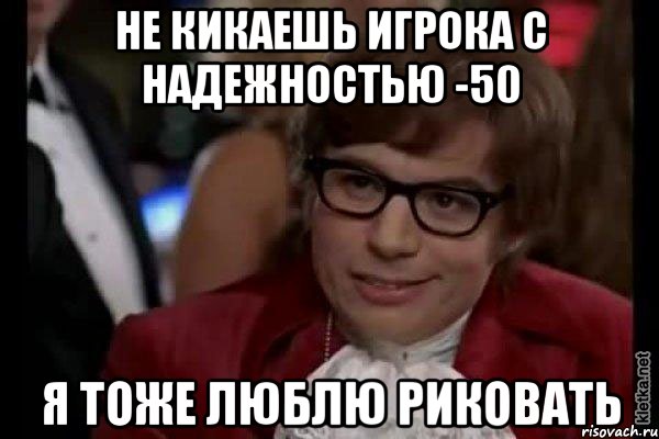 не кикаешь игрока с надежностью -50 я тоже люблю риковать, Мем Остин Пауэрс (я тоже люблю рисковать)