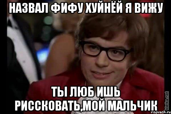 назвал фифу хуйнёй я вижу ты люб ишь риссковать,мой мальчик, Мем Остин Пауэрс (я тоже люблю рисковать)