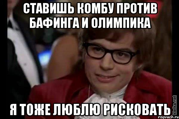 ставишь комбу против бафинга и олимпика я тоже люблю рисковать, Мем Остин Пауэрс (я тоже люблю рисковать)