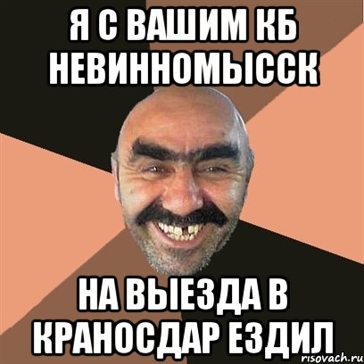 я с вашим кб невинномысск на выезда в краносдар ездил, Мем Я твой дом труба шатал