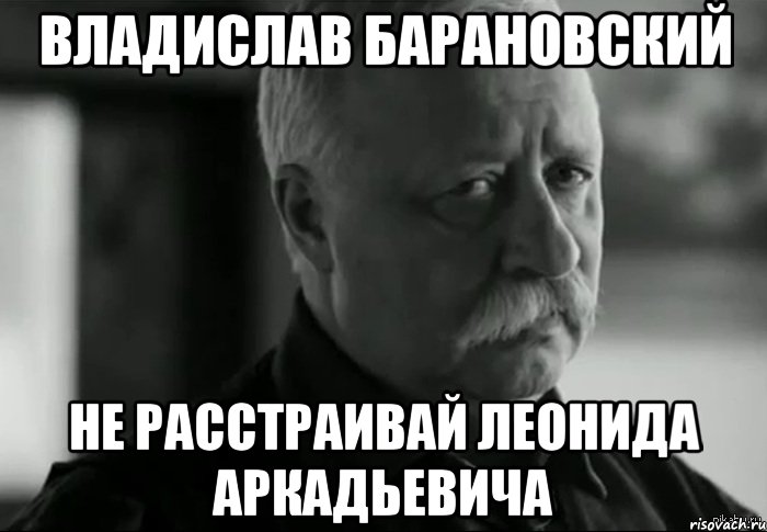 владислав барановский не расстраивай леонида аркадьевича, Мем Не расстраивай Леонида Аркадьевича