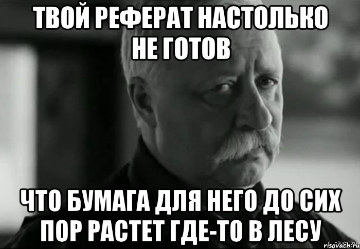 твой реферат настолько не готов что бумага для него до сих пор растет где-то в лесу, Мем Не расстраивай Леонида Аркадьевича