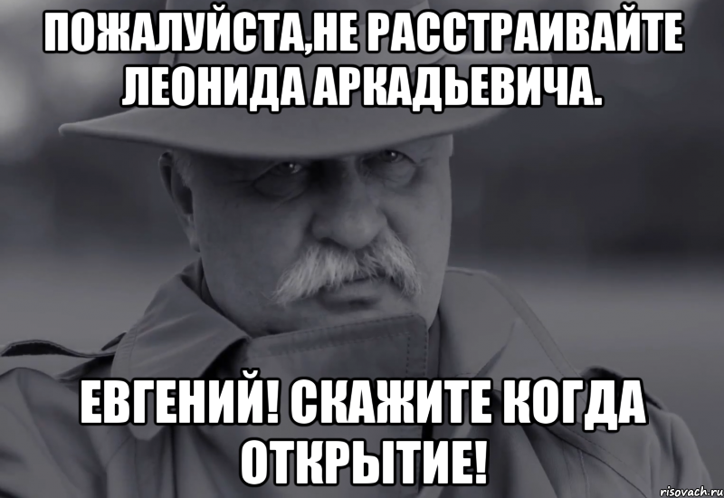 пожалуйста,не расстраивайте леонида аркадьевича. евгений! скажите когда открытие!, Мем Якубович