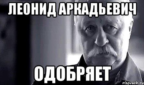 леонид аркадьевич одобряет, Мем Не огорчай Леонида Аркадьевича