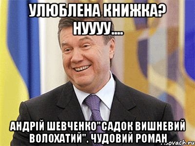 улюблена книжка? нуууу.... андрій шевченко"садок вишневий волохатий". чудовий роман, Мем Янукович