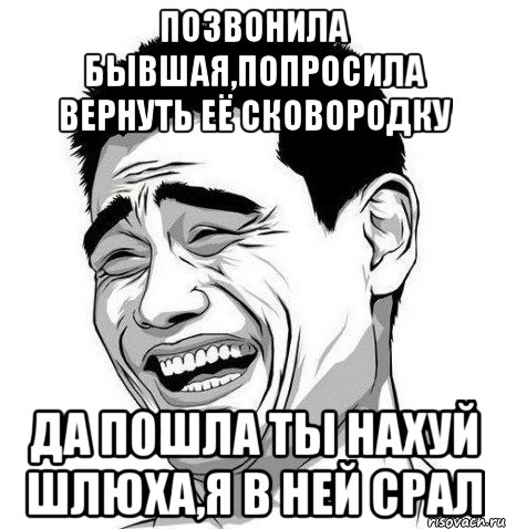 позвонила бывшая,попросила вернуть её сковородку да пошла ты нахуй шлюха,я в ней срал, Мем Яо Мин