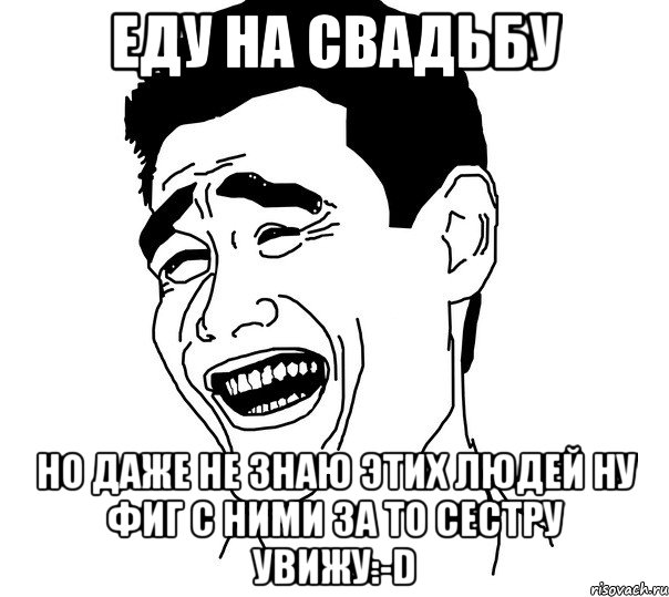 еду на свадьбу но даже не знаю этих людей ну фиг с ними за то сестру увижу:-d, Мем Яо минг