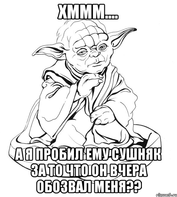 хммм.... а я пробил ему сушняк за то что он вчера обозвал меня??, Мем Мастер Йода