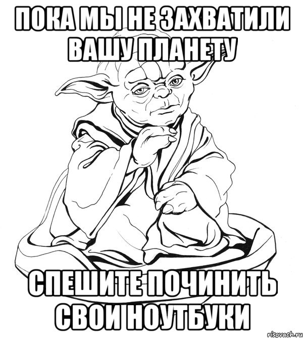 пока мы не захватили вашу планету спешите починить свои ноутбуки, Мем Мастер Йода