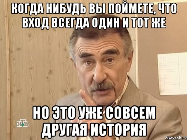 когда нибудь вы поймете, что вход всегда один и тот же но это уже совсем другая история