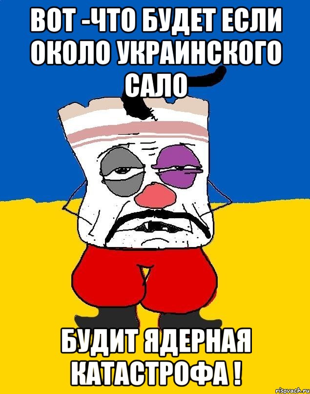 вот -что будет если около украинского сало будит ядерная катастрофа !, Мем Западенец - тухлое сало