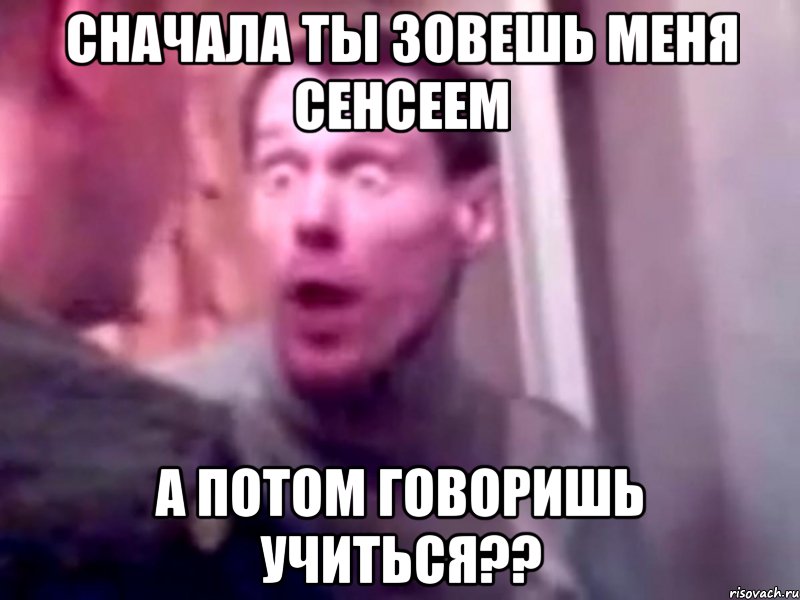 сначала ты зовешь меня сенсеем а потом говоришь учиться??