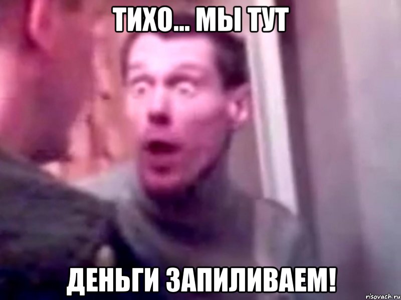 тихо... мы тут деньги запиливаем!