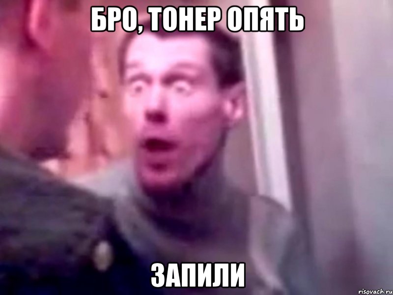 бро, тонер опять запили, Мем Запили