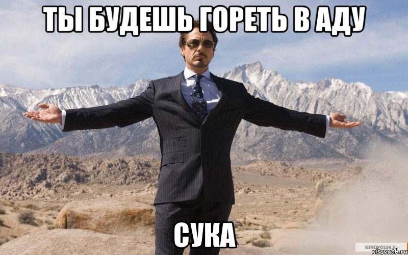 ты будешь гореть в аду сука