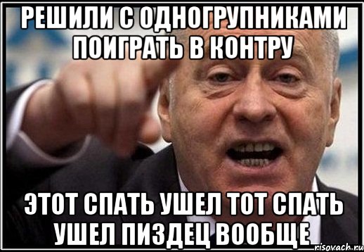 решили с одногрупниками поиграть в контру этот спать ушел тот спать ушел пиздец вообще, Мем жириновский ты