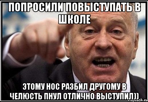 попросили повыступать в школе этому нос разбил другому в челюсть пнул отлично выступил)), Мем жириновский ты