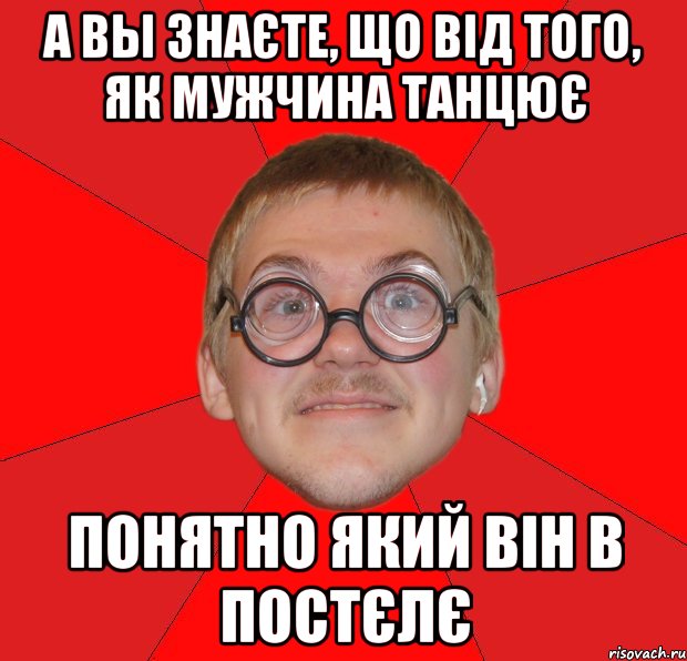 а вы знаєте, що від того, як мужчина танцює понятно який він в постєлє, Мем Злой Типичный Ботан