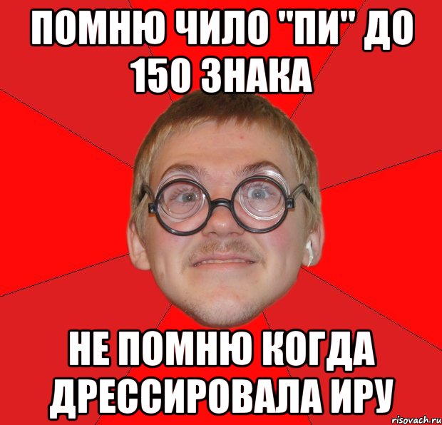 помню чило "пи" до 150 знака не помню когда дрессировала иру, Мем Злой Типичный Ботан