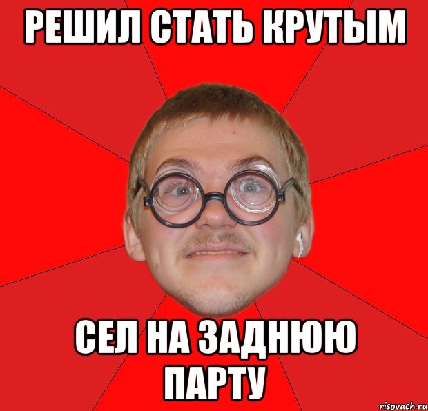 решил стать крутым сел на заднюю парту, Мем Злой Типичный Ботан