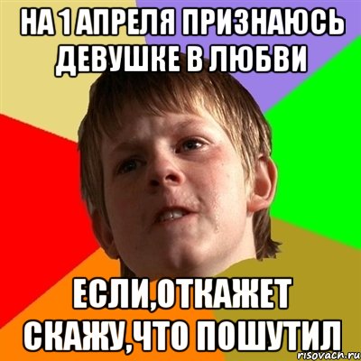 на 1 апреля признаюсь девушке в любви если,откажет скажу,что пошутил, Мем Злой школьник