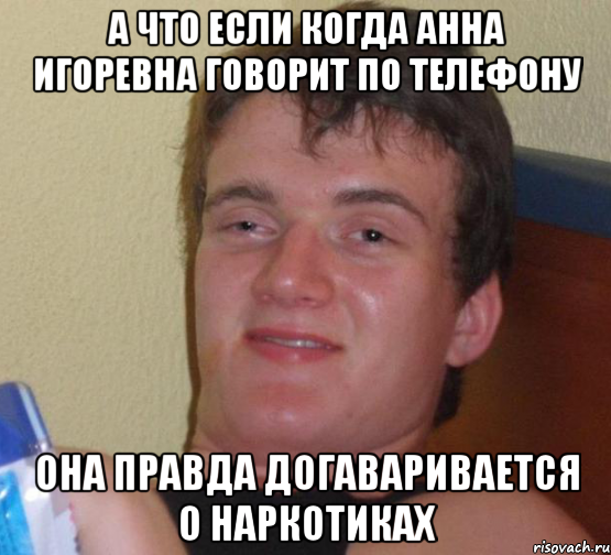 а что если когда анна игоревна говорит по телефону она правда догаваривается о наркотиках, Мем 10 guy (Stoner Stanley really high guy укуренный парень)