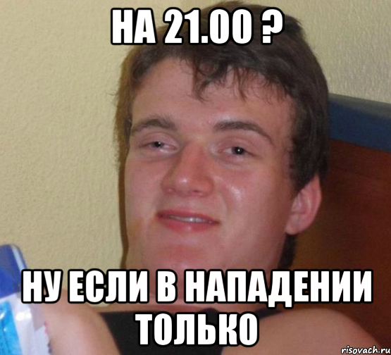 на 21.00 ? ну если в нападении только, Мем 10 guy (Stoner Stanley really high guy укуренный парень)