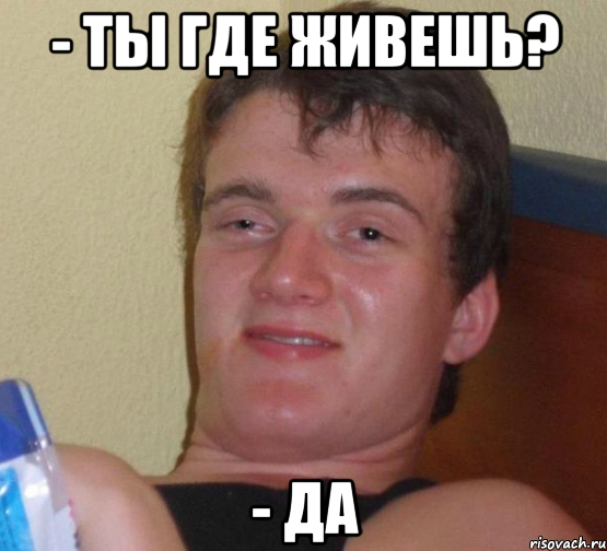 - ты где живешь? - да, Мем 10 guy (Stoner Stanley really high guy укуренный парень)