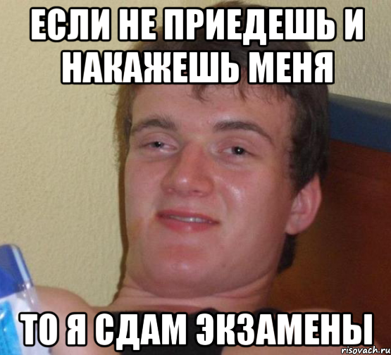 если не приедешь и накажешь меня то я сдам экзамены, Мем 10 guy (Stoner Stanley really high guy укуренный парень)