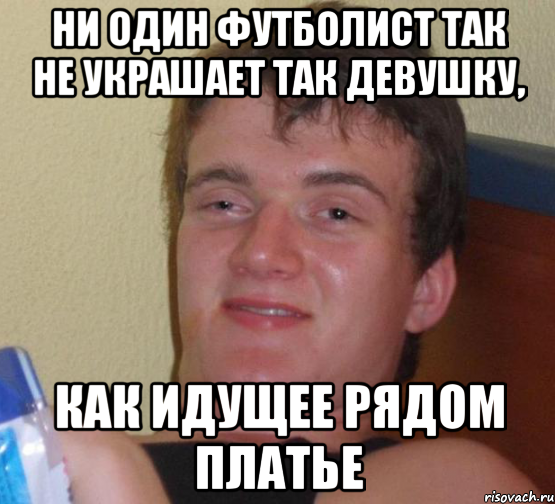 ни один футболист так не украшает так девушку, как идущее рядом платье, Мем 10 guy (Stoner Stanley really high guy укуренный парень)