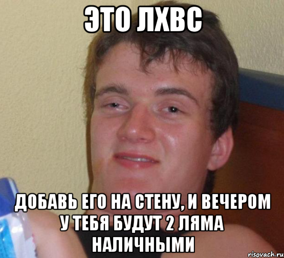 это лхвс добавь его на стену, и вечером у тебя будут 2 ляма наличными, Мем 10 guy (Stoner Stanley really high guy укуренный парень)