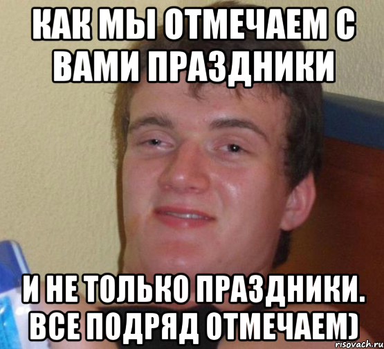 как мы отмечаем с вами праздники и не только праздники. все подряд отмечаем), Мем 10 guy (Stoner Stanley really high guy укуренный парень)