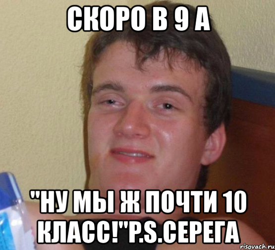 скоро в 9 а "ну мы ж почти 10 класс!"p.s.серега, Мем 10 guy (Stoner Stanley really high guy укуренный парень)