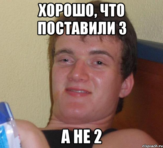 хорошо, что поставили 3 а не 2, Мем 10 guy (Stoner Stanley really high guy укуренный парень)