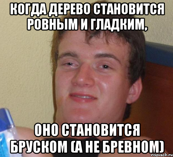 когда дерево становится ровным и гладким, оно становится бруском (а не бревном), Мем 10 guy (Stoner Stanley really high guy укуренный парень)