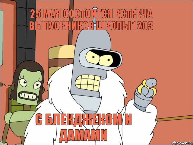 25 мая состоится встреча выпускников школы 1203 с блекджеком и дамами, Мем Бендер