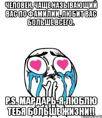 человек, чаще называющий вас по фамилии, любит вас больше всего. p.s. мардарь-я люблю тебя больше жизни!!, Мем Влюбленный