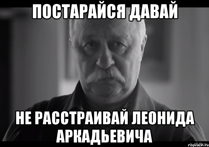 постарайся давай не расстраивай леонида аркадьевича, Мем Не огорчай Леонида Аркадьевича