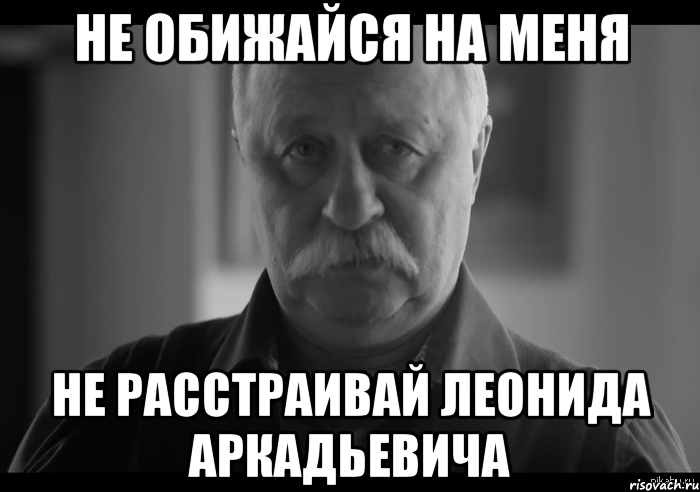 не обижайся на меня не расстраивай леонида аркадьевича, Мем Не огорчай Леонида Аркадьевича