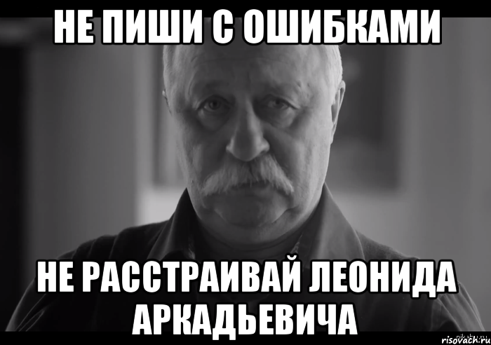 не пиши с ошибками не расстраивай леонида аркадьевича, Мем Не огорчай Леонида Аркадьевича