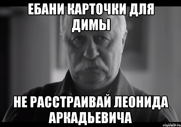 ебани карточки для димы не расстраивай леонида аркадьевича, Мем Не огорчай Леонида Аркадьевича