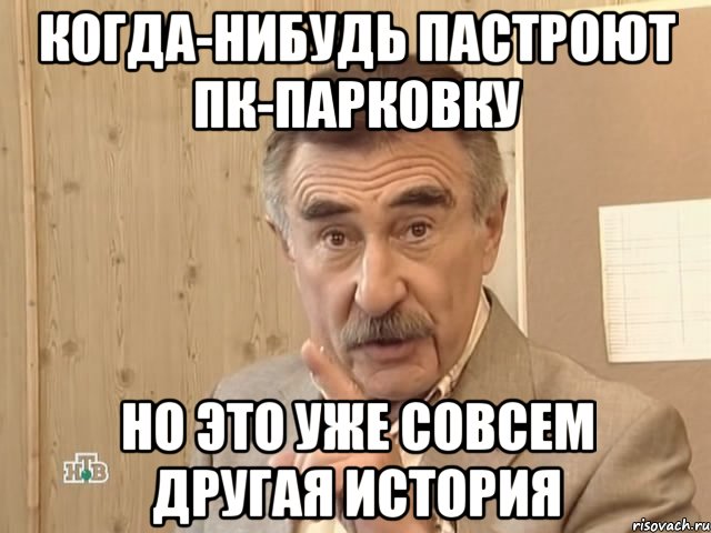 когда-нибудь пастроют пк-парковку но это уже совсем другая история, Мем Каневский (Но это уже совсем другая история)