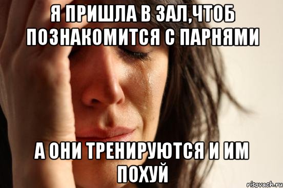 я пришла в зал,чтоб познакомится с парнями а они тренируются и им похуй, Мем Девушка плачет