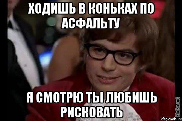 ходишь в коньках по асфальту я смотрю ты любишь рисковать, Мем Остин Пауэрс (я тоже люблю рисковать)