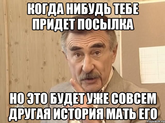 когда нибудь тебе придет посылка но это будет уже совсем другая история мать его, Мем Каневский (Но это уже совсем другая история)