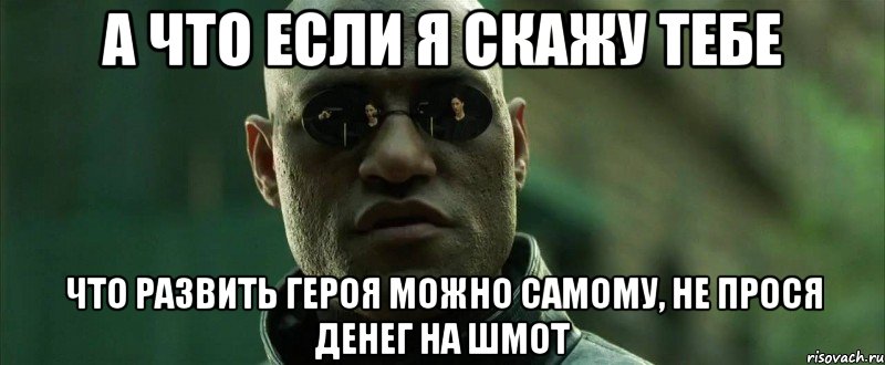 а что если я скажу тебе что развить героя можно самому, не прося денег на шмот, Мем  морфеус